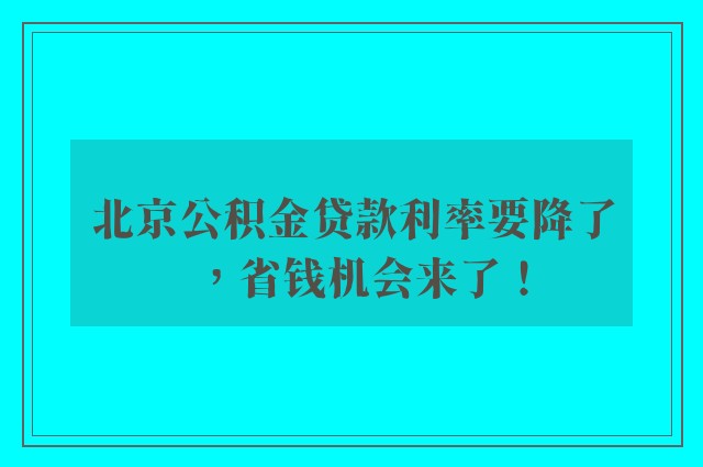 北京公积金贷款利率要降了，省钱机会来了！