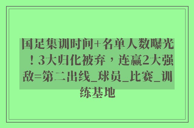 国足集训时间+名单人数曝光！3大归化被弃，连赢2大强敌=第二出线_球员_比赛_训练基地