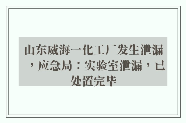 山东威海一化工厂发生泄漏，应急局：实验室泄漏，已处置完毕