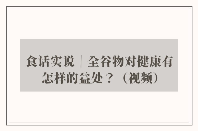 食话实说｜全谷物对健康有怎样的益处？（视频）