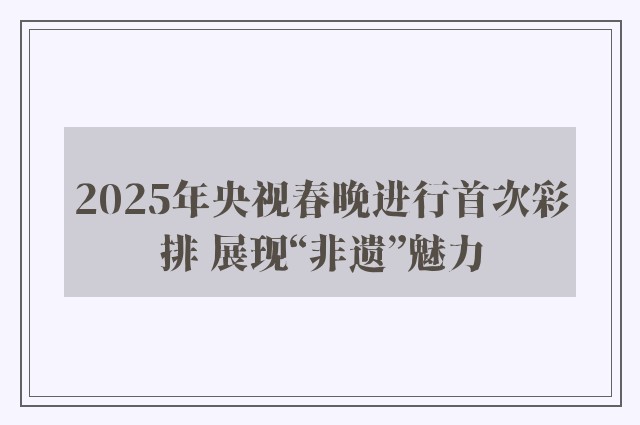 2025年央视春晚进行首次彩排 展现“非遗”魅力