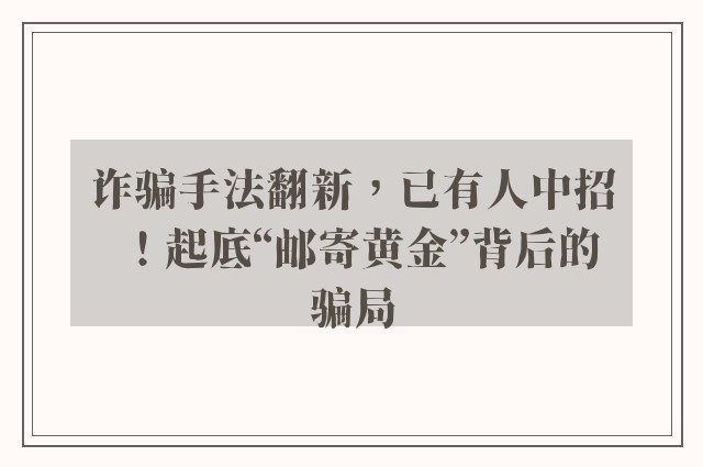 诈骗手法翻新，已有人中招！起底“邮寄黄金”背后的骗局