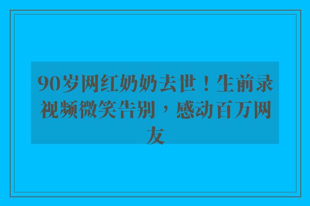 90岁网红奶奶去世！生前录视频微笑告别，感动百万网友