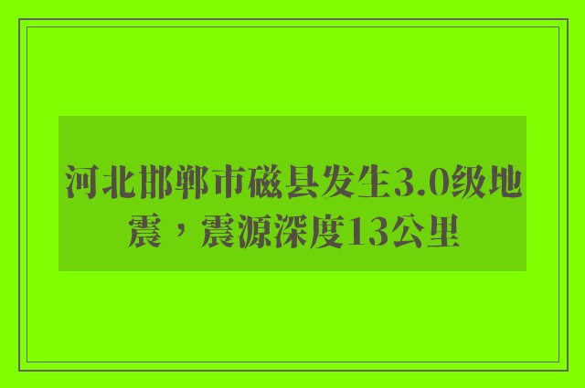 河北邯郸市磁县发生3.0级地震，震源深度13公里