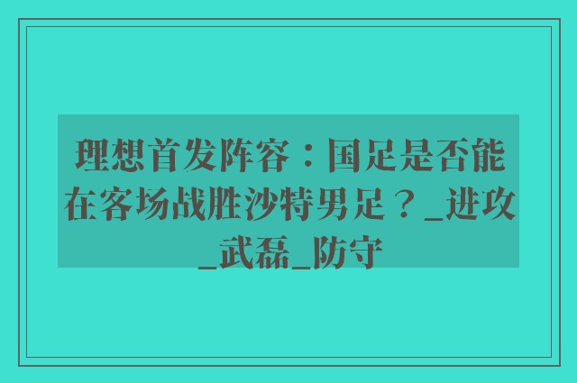 理想首发阵容：国足是否能在客场战胜沙特男足？_进攻_武磊_防守