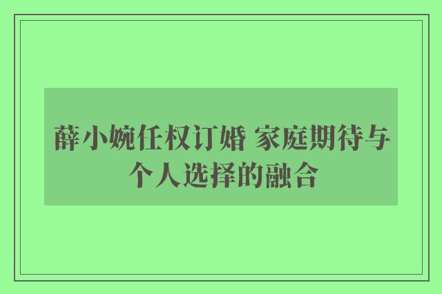 薛小婉任权订婚 家庭期待与个人选择的融合