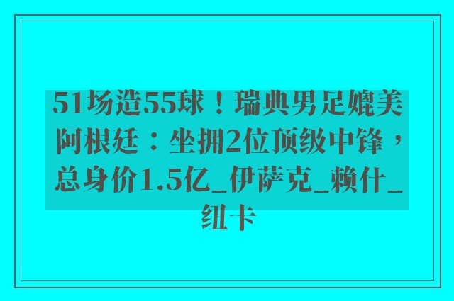 51场造55球！瑞典男足媲美阿根廷：坐拥2位顶级中锋，总身价1.5亿_伊萨克_赖什_纽卡