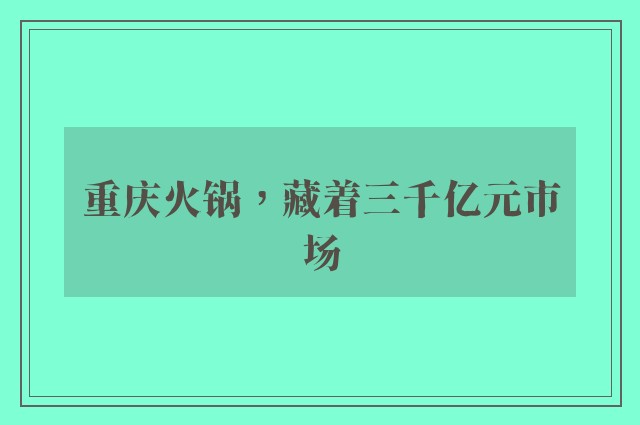 重庆火锅，藏着三千亿元市场