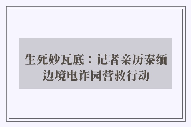 生死妙瓦底：记者亲历泰缅边境电诈园营救行动